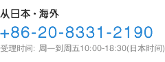 从日本·海外 +86-20-8331-2190 受理时间: 周一到周五10:00-18:30(日本时间)