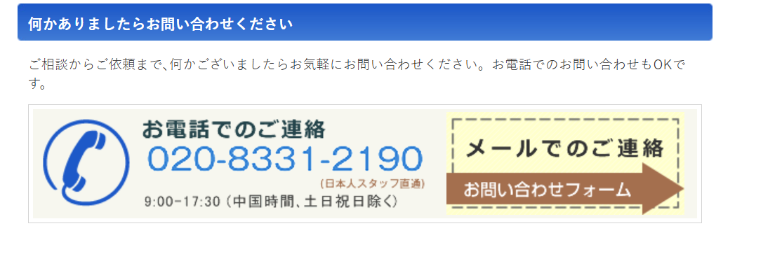 お電話でのご連絡 Tel 020-8331-2190 (日本人スタッフ直通) 9:00-17:30 (中国時間､土日祝日除く)